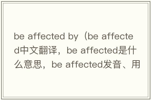 be affected by（be affected中文翻譯，be affected是什么意思，be affected發(fā)音、用法及例句）