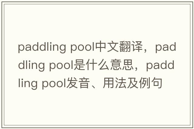 paddling pool中文翻譯，paddling pool是什么意思，paddling pool發(fā)音、用法及例句
