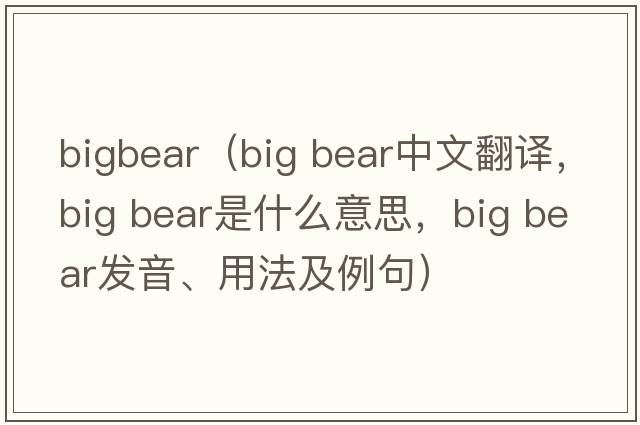 bigbear（big bear中文翻譯，big bear是什么意思，big bear發(fā)音、用法及例句）
