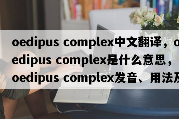 oedipus complex中文翻譯，oedipus complex是什么意思，oedipus complex發(fā)音、用法及例句