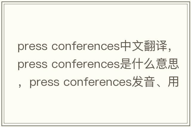 press conferences中文翻譯，press conferences是什么意思，press conferences發(fā)音、用法及例句