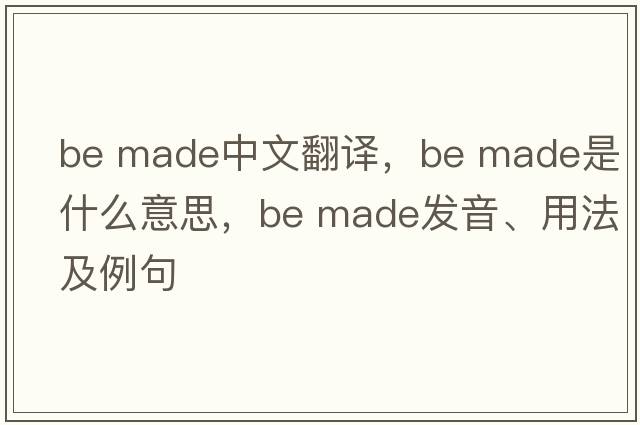be made中文翻譯，be made是什么意思，be made發(fā)音、用法及例句