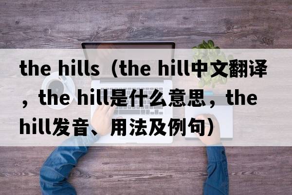 the hills（the hill中文翻譯，the hill是什么意思，the hill發(fā)音、用法及例句）