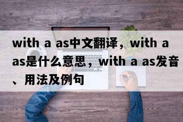 with a as中文翻譯，with a as是什么意思，with a as發(fā)音、用法及例句