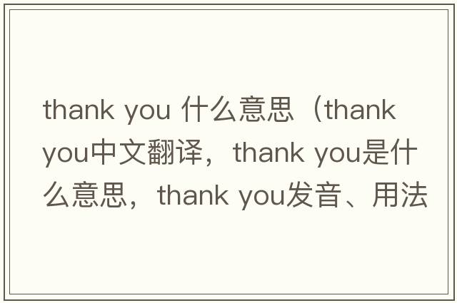 thank you 什么意思（Thank you中文翻譯，Thank you是什么意思，Thank you發(fā)音、用法及例句）