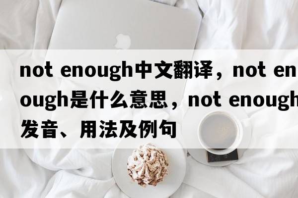 not enough中文翻譯，not enough是什么意思，not enough發(fā)音、用法及例句