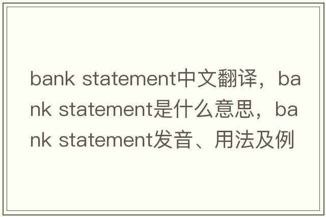 bank statement中文翻譯，bank statement是什么意思，bank statement發(fā)音、用法及例句