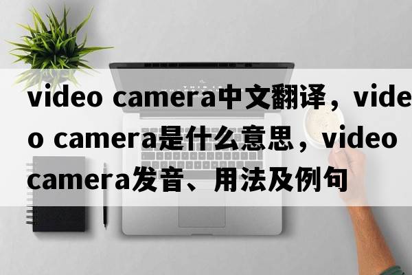 video camera中文翻譯，video camera是什么意思，video camera發(fā)音、用法及例句