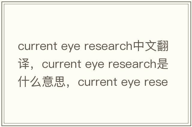 current eye research中文翻譯，current eye research是什么意思，current eye research發(fā)音、用法及例句