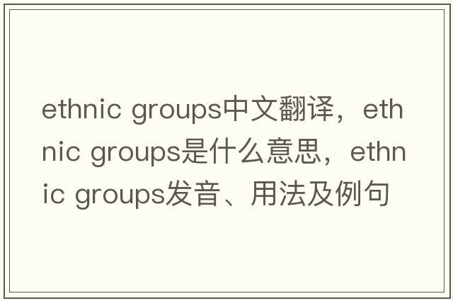 ethnic groups中文翻譯，ethnic groups是什么意思，ethnic groups發(fā)音、用法及例句