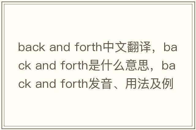 back and forth中文翻譯，back and forth是什么意思，back and forth發(fā)音、用法及例句