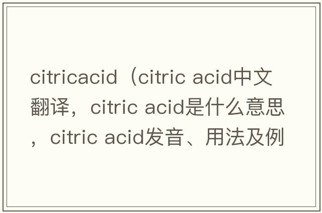 citricacid（citric acid中文翻譯，citric acid是什么意思，citric acid發(fā)音、用法及例句）