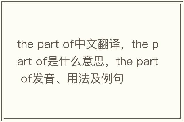 the part of中文翻譯，the part of是什么意思，the part of發(fā)音、用法及例句