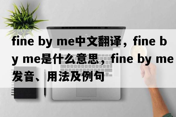 fine by me中文翻譯，fine by me是什么意思，fine by me發(fā)音、用法及例句