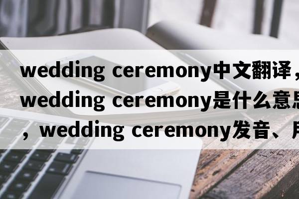 wedding ceremony中文翻譯，wedding ceremony是什么意思，wedding ceremony發(fā)音、用法及例句
