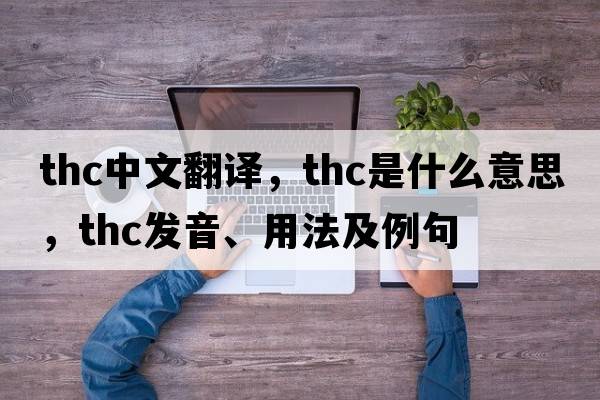 THC中文翻譯，THC是什么意思，THC發(fā)音、用法及例句