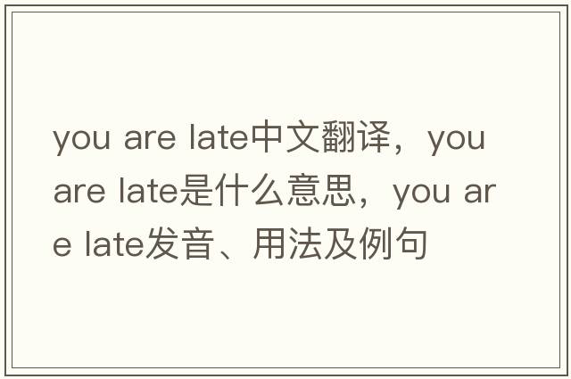 you are late中文翻譯，you are late是什么意思，you are late發(fā)音、用法及例句