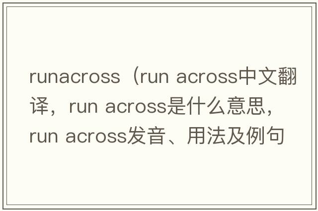 runacross（run across中文翻譯，run across是什么意思，run across發(fā)音、用法及例句）