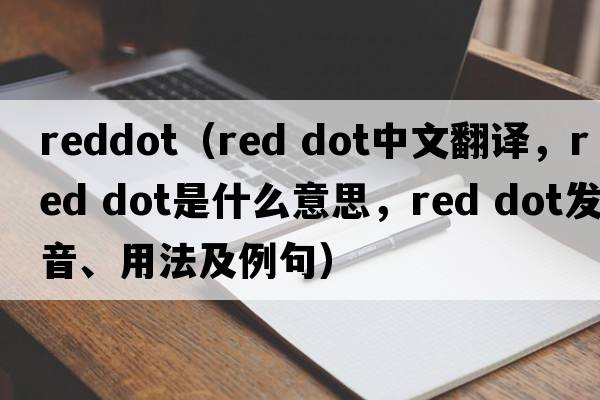 reddot（red dot中文翻譯，red dot是什么意思，red dot發(fā)音、用法及例句）