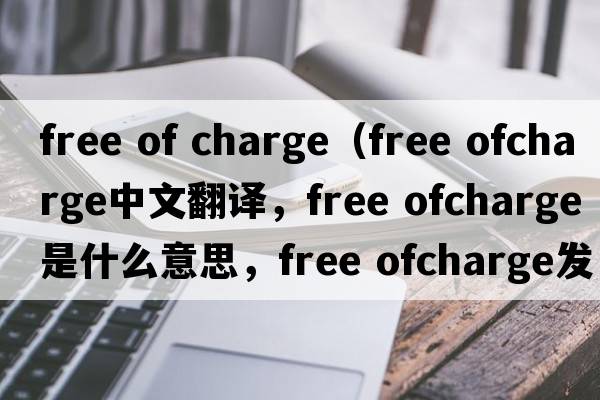 free of charge（free ofcharge中文翻譯，free ofcharge是什么意思，free ofcharge發(fā)音、用法及例句）