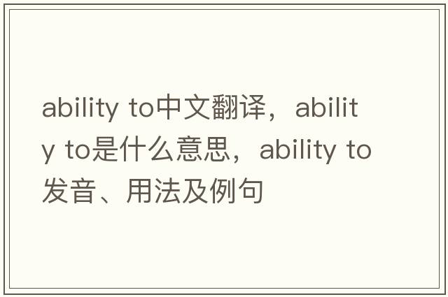 ability to中文翻譯，ability to是什么意思，ability to發(fā)音、用法及例句