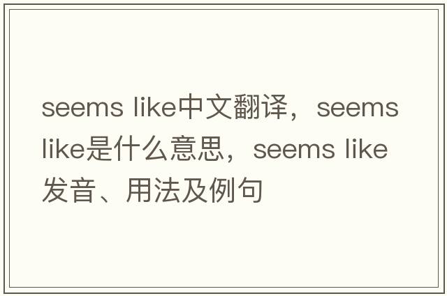 seems like中文翻譯，seems like是什么意思，seems like發(fā)音、用法及例句