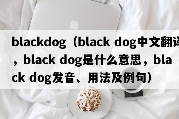 blackdog（black dog中文翻譯，black dog是什么意思，black dog發(fā)音、用法及例句）