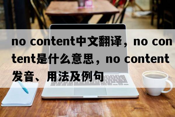 no content中文翻譯，no content是什么意思，no content發(fā)音、用法及例句