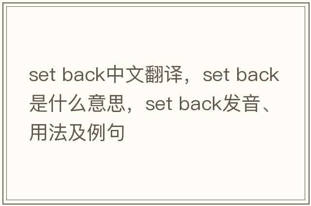set back中文翻譯，set back是什么意思，set back發(fā)音、用法及例句
