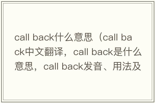 call back什么意思（call back中文翻譯，call back是什么意思，call back發(fā)音、用法及例句）