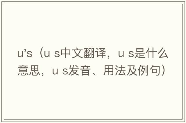 u's（U S中文翻譯，U S是什么意思，U S發(fā)音、用法及例句）