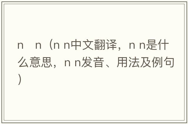 n   n（N n中文翻譯，N n是什么意思，N n發(fā)音、用法及例句）