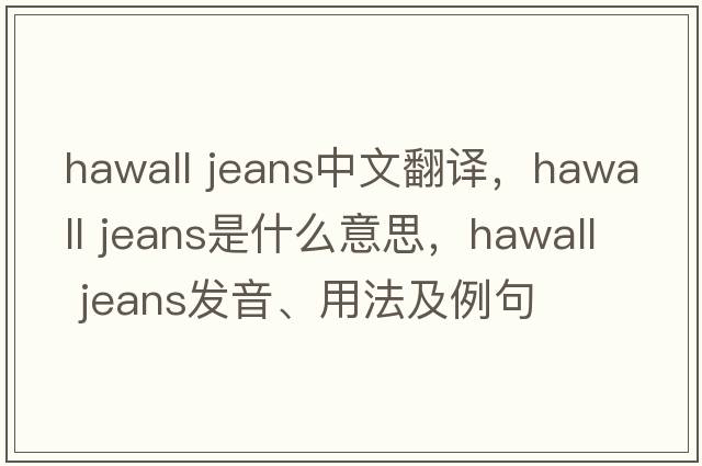 hawall jeans中文翻譯，hawall jeans是什么意思，hawall jeans發(fā)音、用法及例句