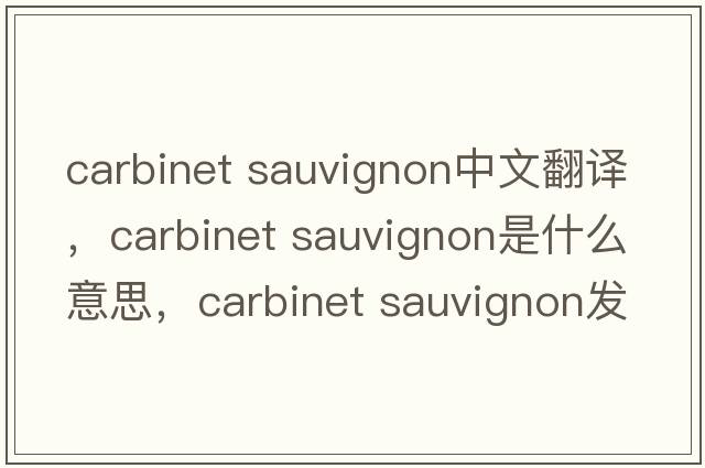 carbinet sauvignon中文翻譯，carbinet sauvignon是什么意思，carbinet sauvignon發(fā)音、用法及例句