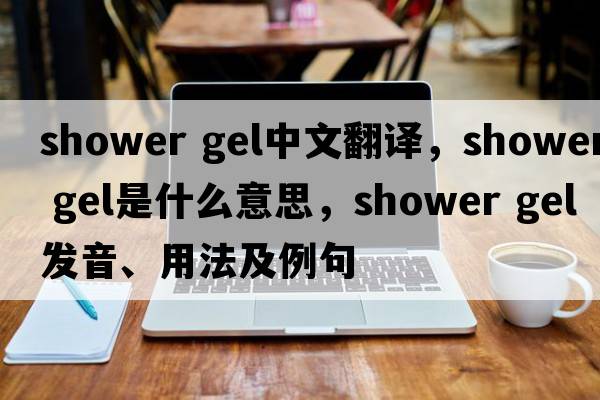 shower gel中文翻譯，shower gel是什么意思，shower gel發(fā)音、用法及例句