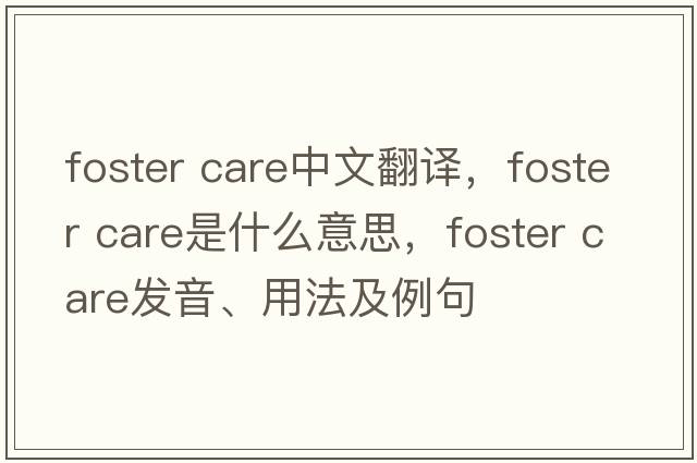 foster care中文翻譯，foster care是什么意思，foster care發(fā)音、用法及例句