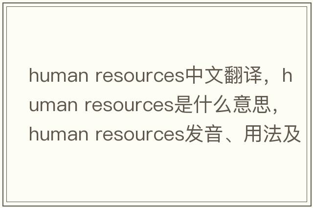 human resources中文翻譯，human resources是什么意思，human resources發(fā)音、用法及例句