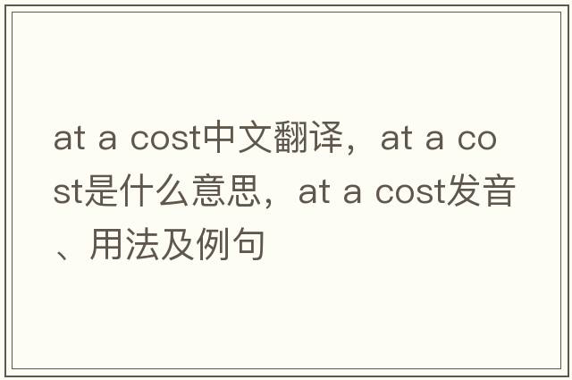 at a cost中文翻譯，at a cost是什么意思，at a cost發(fā)音、用法及例句
