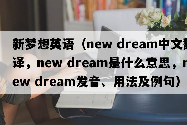 新夢(mèng)想英語(yǔ)（new dream中文翻譯，new dream是什么意思，new dream發(fā)音、用法及例句）