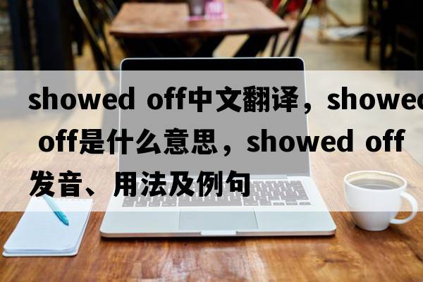 showed off中文翻譯，showed off是什么意思，showed off發(fā)音、用法及例句