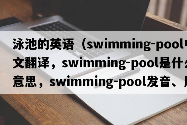 泳池的英語(yǔ)（swimming-pool中文翻譯，swimming-pool是什么意思，swimming-pool發(fā)音、用法及例句）