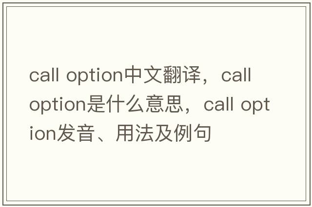 call option中文翻譯，call option是什么意思，call option發(fā)音、用法及例句