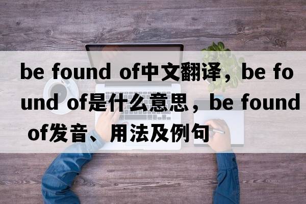be found of中文翻譯，be found of是什么意思，be found of發(fā)音、用法及例句