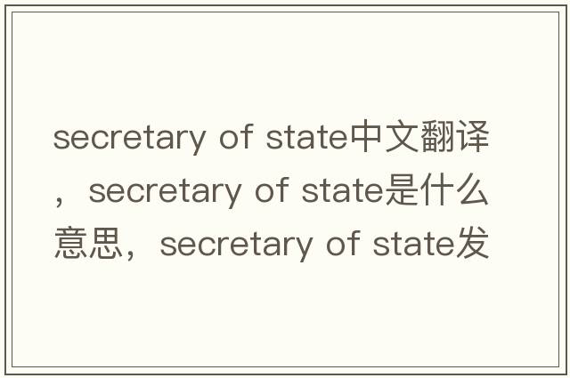 secretary of State中文翻譯，secretary of State是什么意思，secretary of State發(fā)音、用法及例句