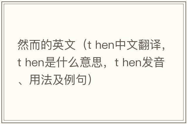 然而的英文（t hen中文翻譯，t hen是什么意思，t hen發(fā)音、用法及例句）