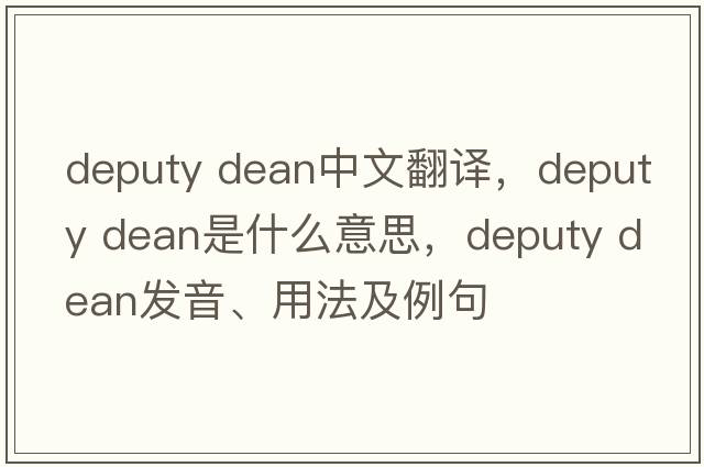 deputy dean中文翻譯，deputy dean是什么意思，deputy dean發(fā)音、用法及例句