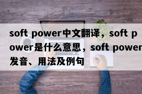 soft power中文翻譯，soft power是什么意思，soft power發(fā)音、用法及例句