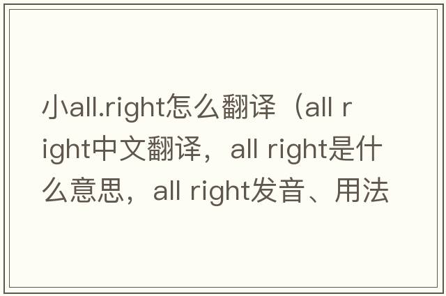 小all.right怎么翻譯（All right中文翻譯，All right是什么意思，All right發(fā)音、用法及例句）