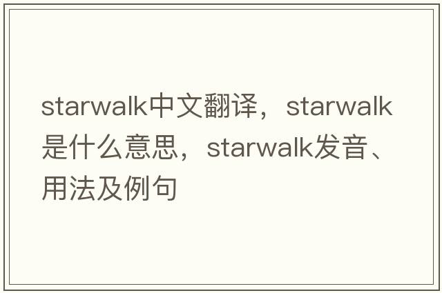 starwalk中文翻譯，starwalk是什么意思，starwalk發(fā)音、用法及例句