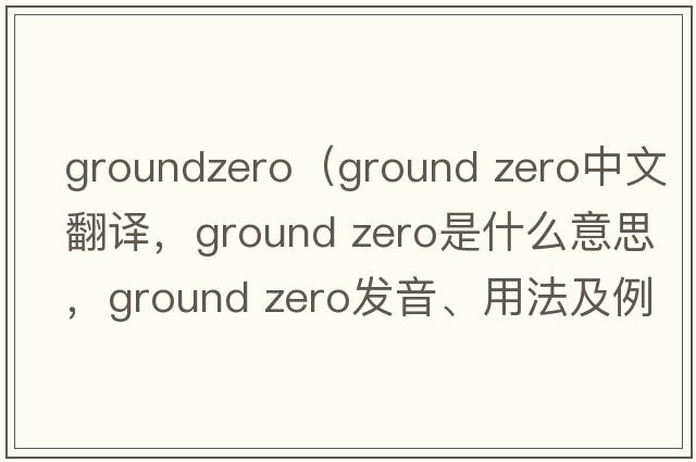 groundzero（ground zero中文翻譯，ground zero是什么意思，ground zero發(fā)音、用法及例句）